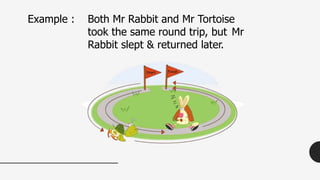 Example : Both Mr Rabbit and Mr Tortoise
took the same round trip, but Mr
Rabbit slept & returned later.
 