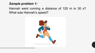 Sample problem 1:
Hannah went running a distance of 120 m in 30 s?
What was Hannah’s speed?
 