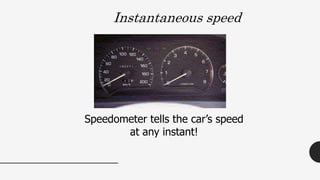 Speedometer tells the car’s speed
at any instant!
Instantaneous speed
 