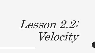 Lesson 2.2:
Velocity
 