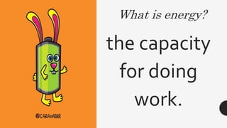 What is energy?
the capacity
for doing
work.
 