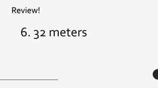 Review!
6. 32 meters
 