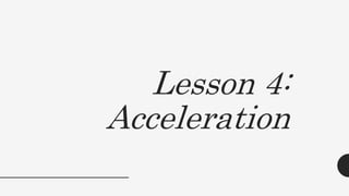 Lesson 4:
Acceleration
 
