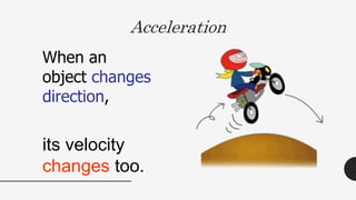 When an
object changes
direction,
Acceleration
its velocity
changes too.
 