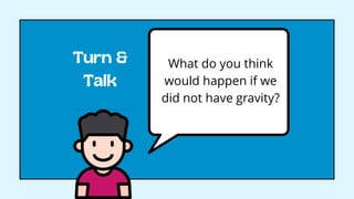 What do you think
would happen if we
did not have gravity?
 