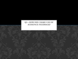 Q3 – HOW DID I MAKE USE OF
AUDIENCE FEEDBACK?
 