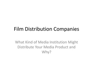 Film Distribution Companies
What Kind of Media Institution Might
Distribute Your Media Product and
Why?
 