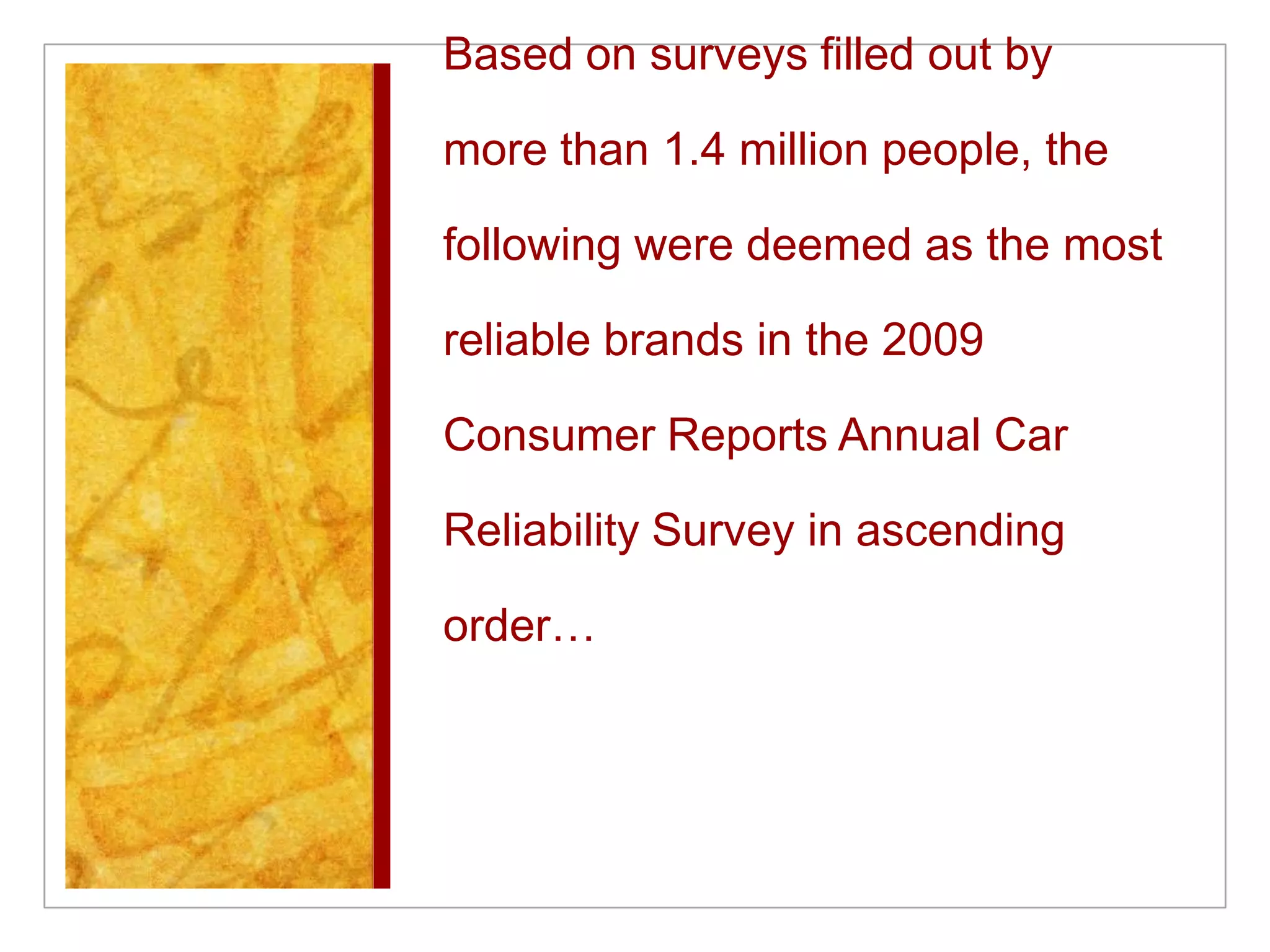 Based on surveys filled out by more than 1.4 million people, the following were deemed as the most reliable brands in the 2009 Consumer Reports Annual Car Reliability Survey in ascending order…