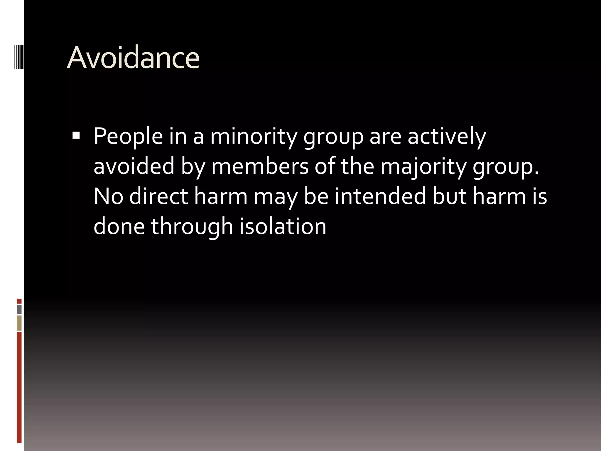 AvoidancePeople in a minority group are actively avoided by members of the majority group. No direct harm may be intended but harm is done through isolation