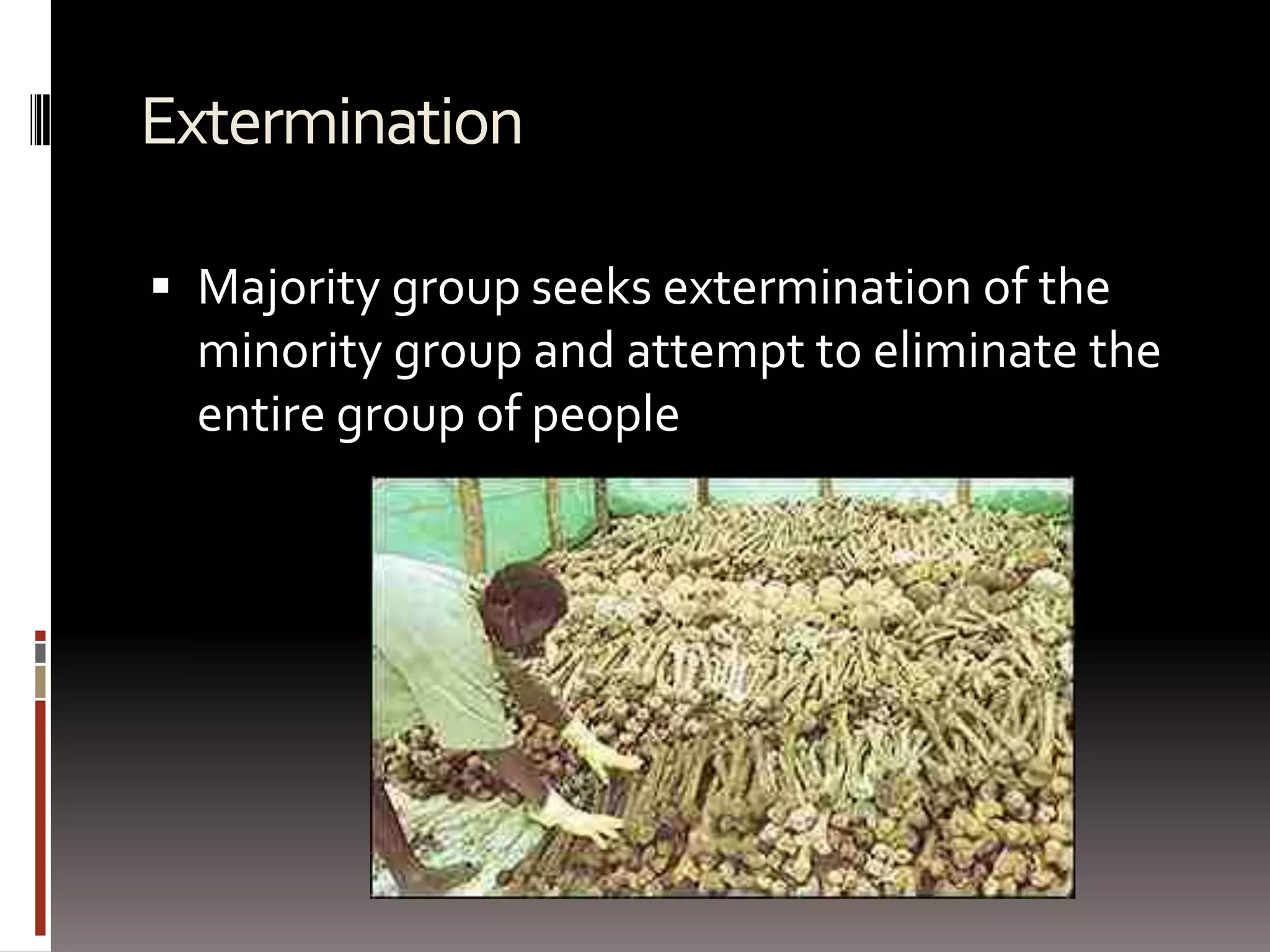 ExterminationMajority group seeks extermination of the minority group and attempt to eliminate the entire group of people