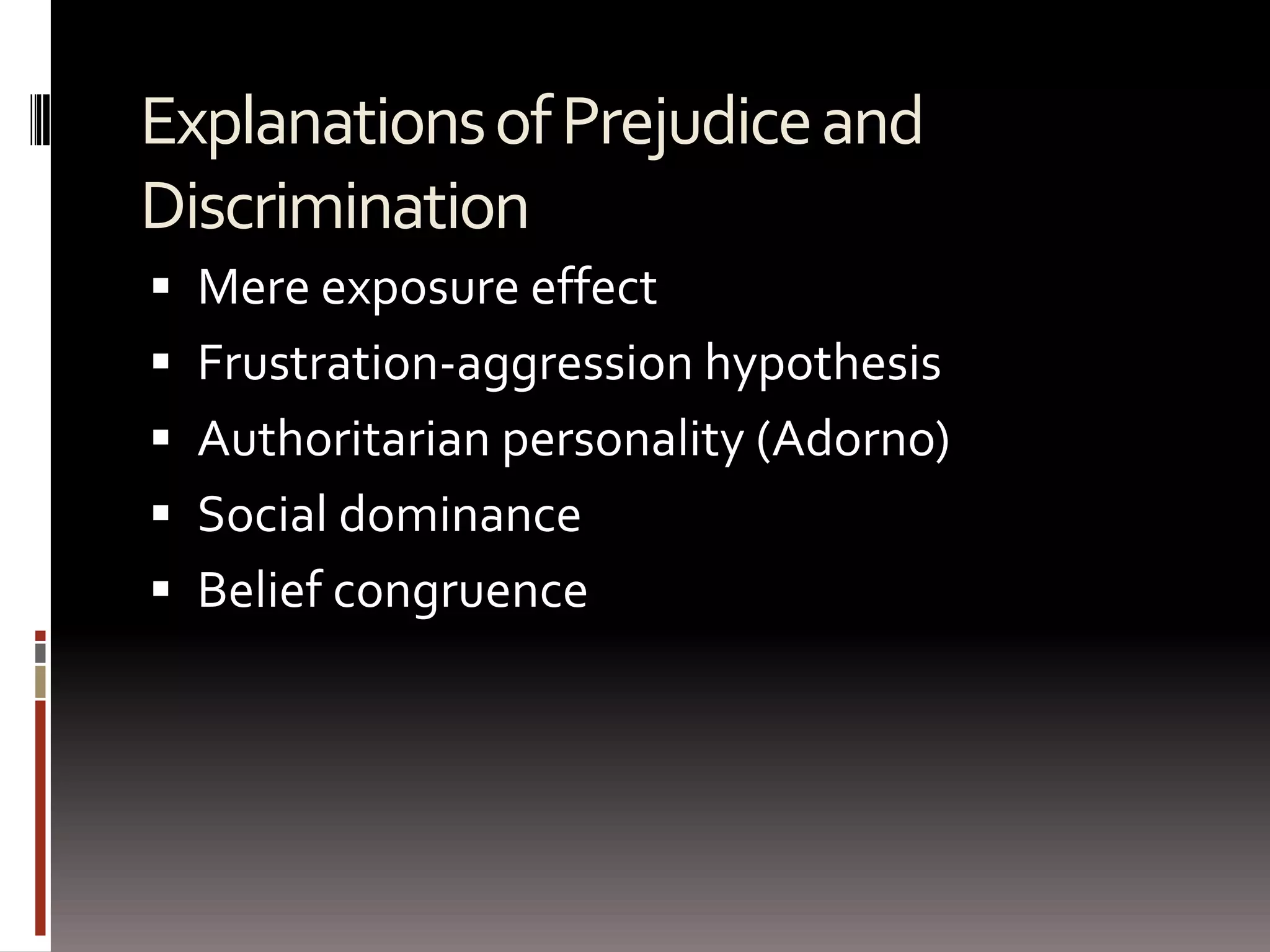 Explanations of Prejudice and DiscriminationMere exposure effectFrustration-aggression hypothesisAuthoritarian personality (Adorno)Social dominanceBelief congruence