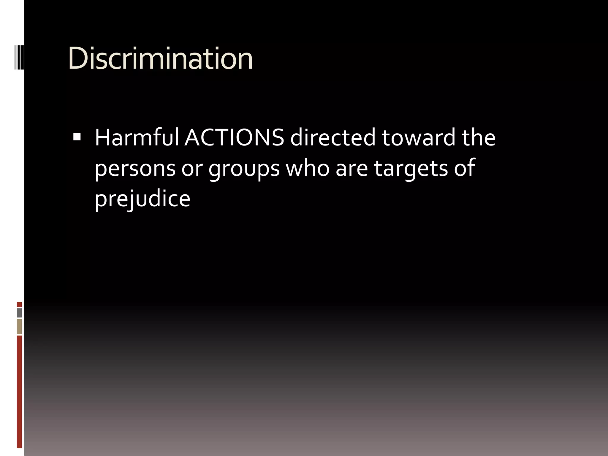 DiscriminationHarmful ACTIONS directed toward the persons or groups who are targets of prejudice