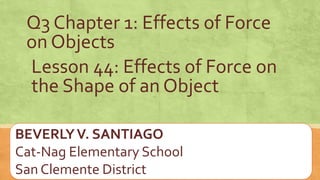 Q3 lesson 44 effects of force on the shape of an object BEVS.pptx
