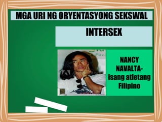 MGA URI NG ORYENTASYONG SEKSWAL
INTERSEX
NANCY
NAVALTA-
isang atletang
Filipino
 