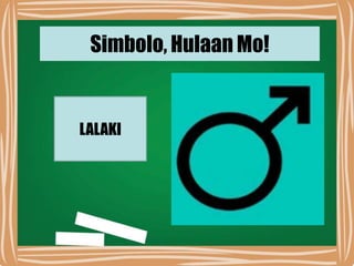 Simbolo, Hulaan Mo!
LALAKI
 