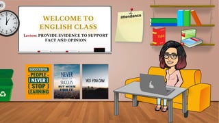 WELCOME TO
ENGLISH CLASS
Lesson: PROVIDE EVIDENCE TO SUPPORT
FACT AND OPINION
 