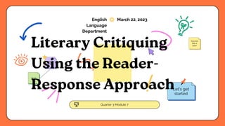 Great
idea!
On it!
Sounds
like a
plan
Quarter 3 Module 7
English
Language
Department
March 22, 2023
Let's get
started
Literary Critiquing
Using the Reader-
Response Approach
 