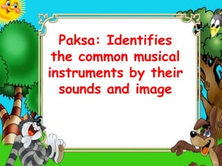 Paksa: Identifies
the common musical
instruments by their
sounds and image
 