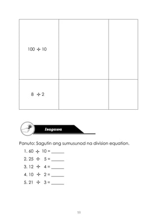 11
100 10
8 2
Panuto: Sagutin ang sumusunod na division equation.
1. 60 10 = ______
2. 25 5 = ______
3. 12 4 = ______
4. 10 2 = ______
5. 21 3 = ______
 