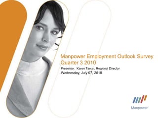 Manpower Employment Outlook SurveyQuarter 3 2010 Presenter:  Karen Tarca , Regional Director Monday, June 14, 2010 