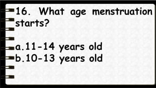 17. What age menstruation
ends?
a. about 30 years old
b.about 40 years old
c. about 50 years old
 