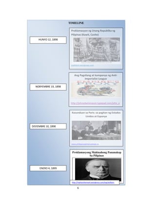 TIMELINE
Proklamasyon ng Unang Republika ng
Pilipinas (Kawit, Cavite)
HUNYO 12, 1898

padidioni.wordpress.com

Ang Pagsilang at kampanya ng AntiImperialist League

NOBYEMBRE 19, 1898

http://johnedwinmason.typepad.com/john_e
dwin_mason_photogra/2012/03/white-mans-

Kasunduan sa Paris: sa pagitan ng Estados
Unidos at Espanya

DISYEMBRE 10, 1898

www.philippineamericanwar.w...

Proklamasyong Mahinahong Pananakop
Sa Pilipinas

ENERO 4, 1899

http://rightonthemark.wordpress.com/tag/williammckinley/

6

 