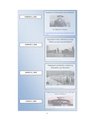 Insidente sa Tulay ng San Juan del Monte

PEBRERO 4, 1899

Pvt. William W. Grayson
http://philippineamericanwar.webs.com/filamwarbreakso
ut.htm

Pag-atake ni Hen. McArthur sa mga
Pilipino sa San Juan Del Monte

PEBRERO 5, 1899

www.arkibongbayan.org

Pagbagsak ng Malolos, kapital ng
Republika, kay McArthur

MARSO 31, 1899

www.philippineamericanwar.w...

Pagpaslang kay Antonio Luna ng mga
Kapwa Pilipino

HUNYO 5, 1899

www.yasni.com

7

 