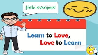 Hello everyone!
Learn to Love,
Love to Learn
 