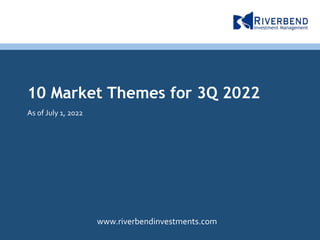 See disclosures at the end of the presentation.
10 Market Themes for 3Q 2022
As of July 1, 2022
www.riverbendinvestments.com
 