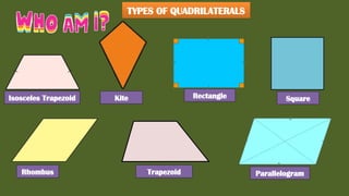 Isosceles Trapezoid Kite Rectangle Square
Rhombus Trapezoid Parallelogram
TYPES OF QUADRILATERALS
 