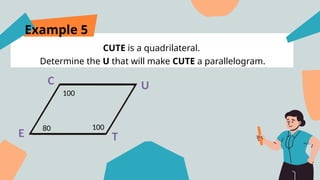 Example 5
CUTE is a quadrilateral.
Determine the U that will make CUTE a parallelogram.
E
U
T
C
100
100
80
 