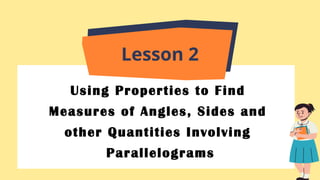 Using Properties to Find
Measures of Angles, Sides and
other Quantities Involving
Parallelograms
Lesson 2
 