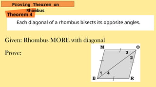 Each diagonal of a rhombus bisects its opposite angles.
Theorem 4
Proving Theorem on
Rhombus
Given: Rhombus MORE with diagonal
Prove:
 