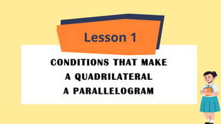 CONDITIONS THAT MAKE
A QUADRILATERAL
A PARALLELOGRAM
Lesson 1
 