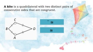 A kite is a quadrilateral with two distinct pairs of
consecutive sides that are congruent.
̅̅̅̅ ≅
≅
 