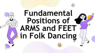 Fundamental
Positions of
ARMS and FEET
in Folk Dancing
 