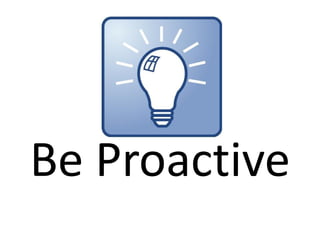 Be Proactive
 