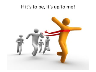 If it’s to be, it’s up to me!
 