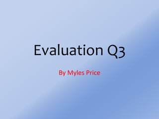 Evaluation Q3
By Myles Price
 
