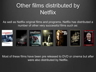 Other films distributed by
Netflix
As well as Netflix original films and programs, Netflix has distributed a
number of other very successful films such as:
Most of these films have been pre released to DVD or cinema but after
were also distributed by Netflix.
 