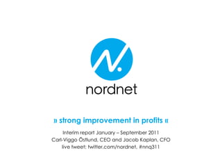 » strong improvement in profits «
     Interim report January – September 2011
Carl-Viggo Östlund, CEO and Jacob Kaplan, CFO
    live tweet: twitter.com/nordnet, #nnq311
 