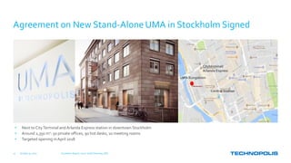 Agreement on New Stand-Alone UMA in Stockholm Signed
October 31, 2017 Q3 Interim Report, 2017 | Keith Silverang, CEO15
• Next to CityTerminal and Arlanda Express station in downtown Stockholm
• Around 2,350 m2: 50 private offices, 90 hot desks, 10 meeting rooms
• Targeted opening inApril 2018
Central Station
UMA Kungsbron
Cityterminal/
Arlanda Express
 