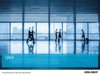 ASSA ABLOY is the global leader in door opening
solutions, dedicated to satisfying end-user needs
for security, safety and convenience
Q&A
 