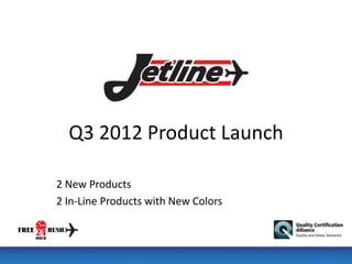 Q3 2012 Product Launch

2 New Products
2 In-Line Products with New Colors
 