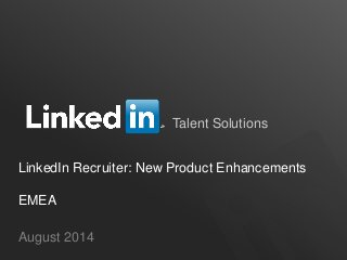Talent Solutions
August 2014
LinkedIn Recruiter: New Product Enhancements
EMEA
 