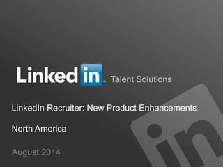 Talent Solutions
LinkedIn Recruiter: New Product Enhancements
North America
August 2014
 