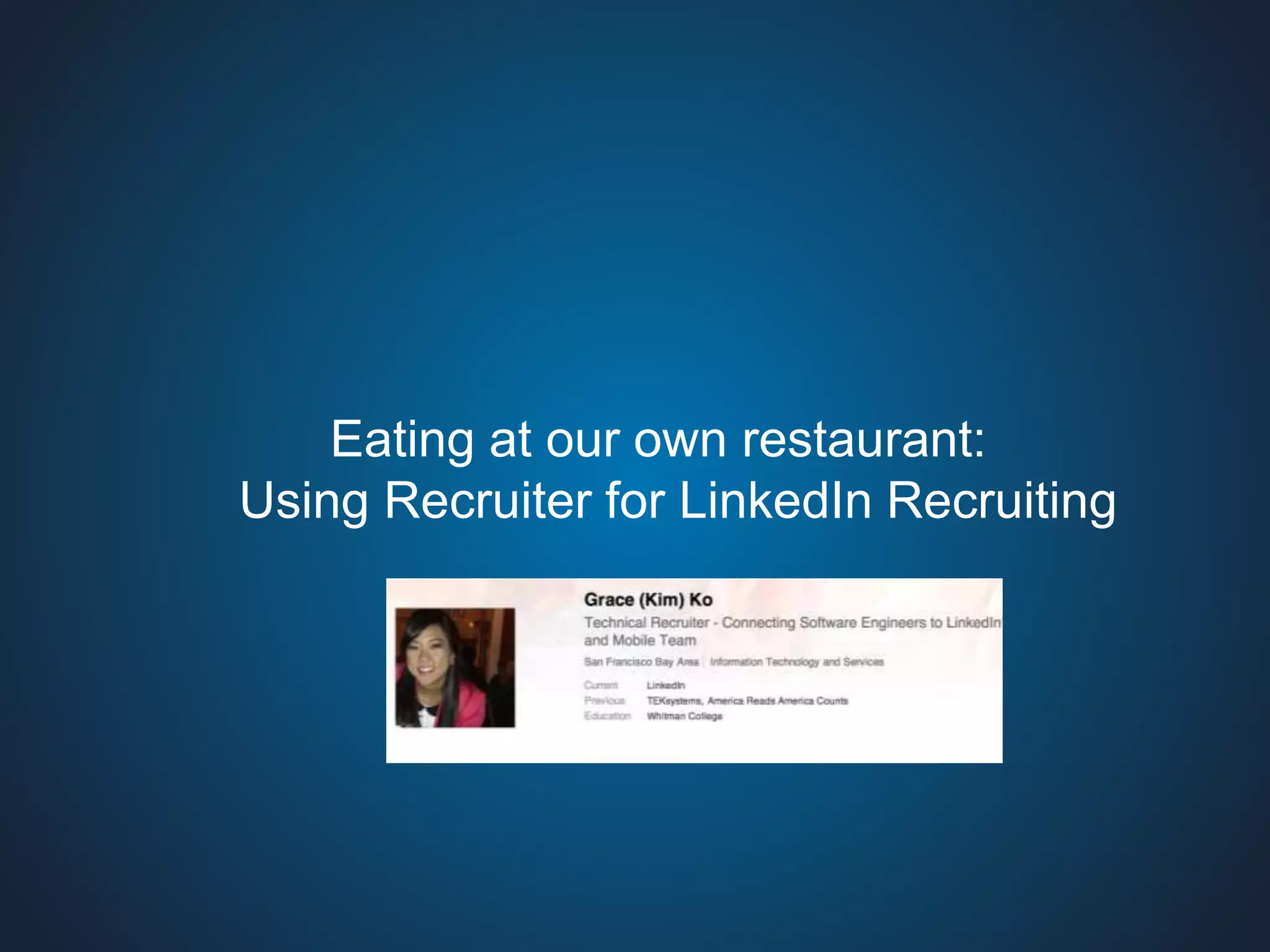 Eating at our own restaurant: 
Using Recruiter for LinkedIn Recruiting 
 