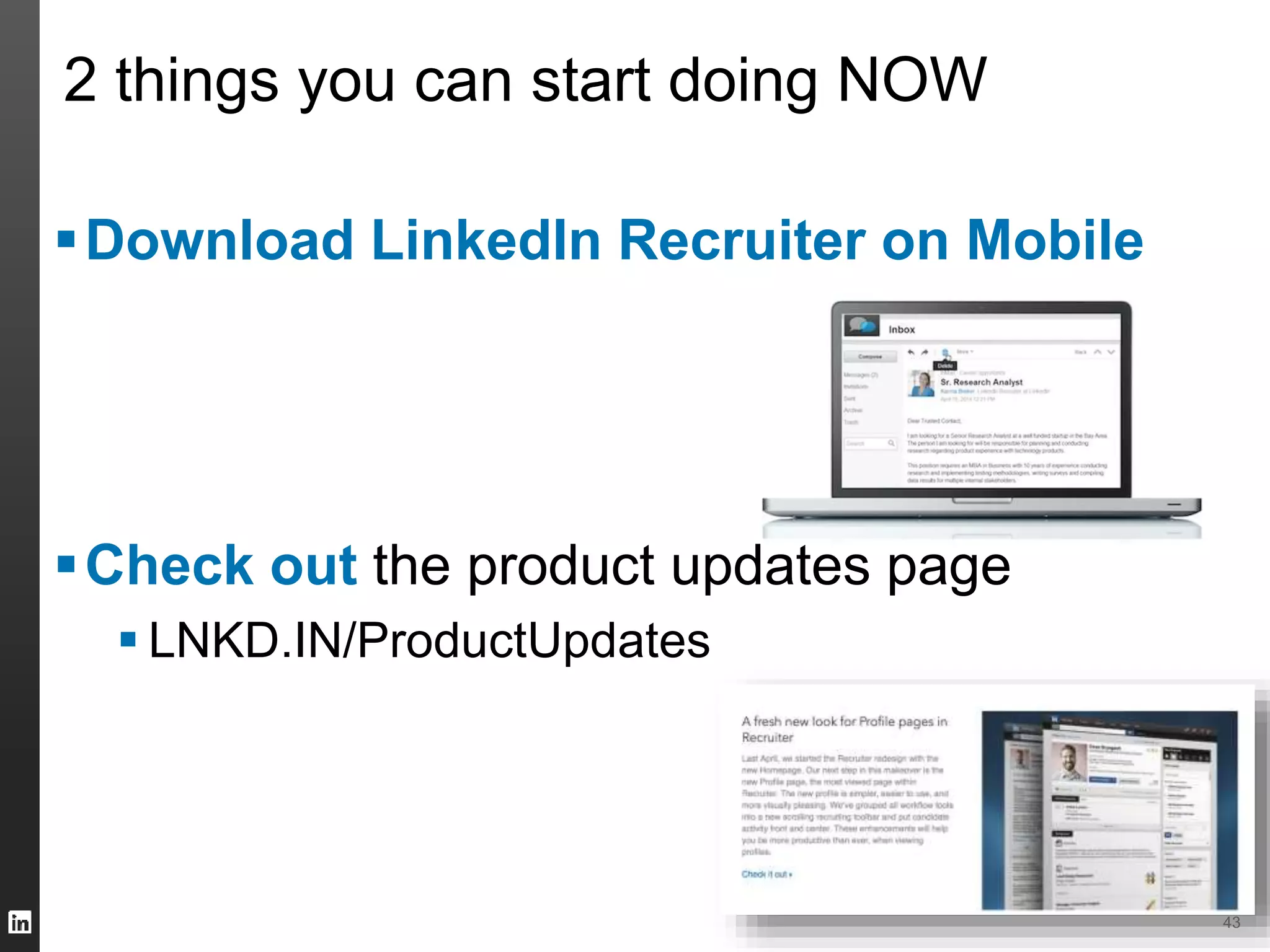 43 
2 things you can start doing NOW 
Download LinkedIn Recruiter on Mobile 
Check out the product updates page 
 LNKD.IN/ProductUpdates 
 