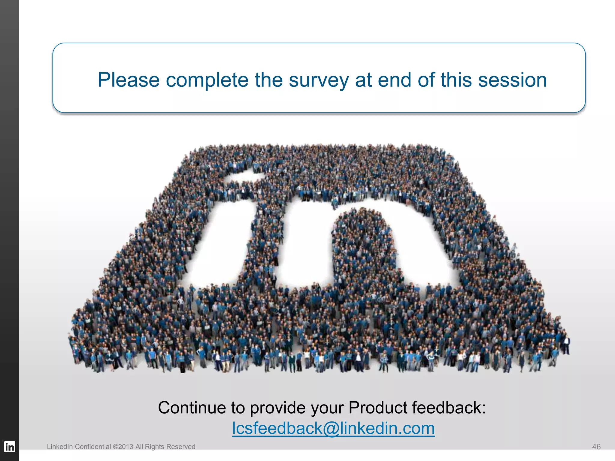 Please complete the survey at end of this session 
Continue to provide your Product feedback: 
lcsfeedback@linkedin.com 
LinkedIn Confidential ©2013 All Rights Reserved 46 
