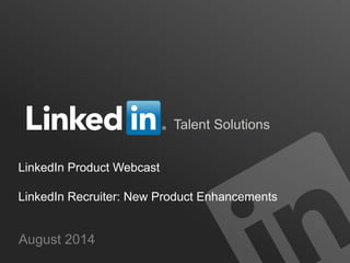 Talent Solutions 
LinkedIn Product Webcast 
LinkedIn Recruiter: New Product Enhancements 
August 2014 
 
